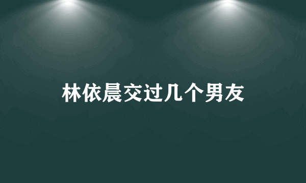 林依晨交过几个男友