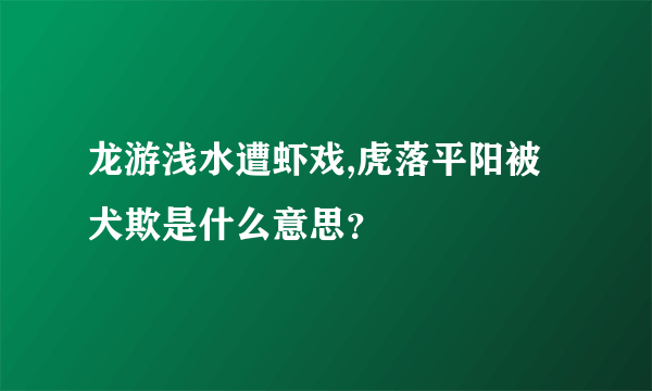 龙游浅水遭虾戏,虎落平阳被犬欺是什么意思？