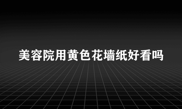 美容院用黄色花墙纸好看吗