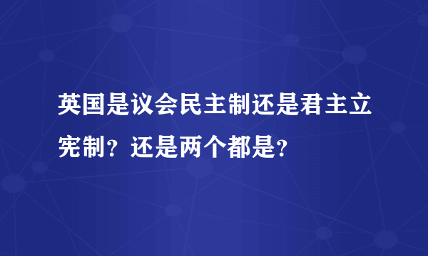 英国是议会民主制还是君主立宪制？还是两个都是？