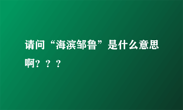 请问“海滨邹鲁”是什么意思啊？？？