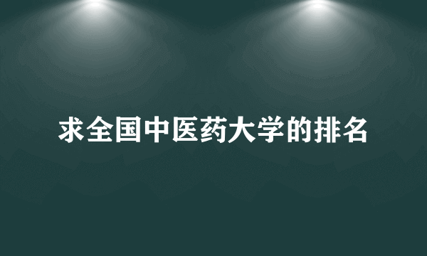 求全国中医药大学的排名