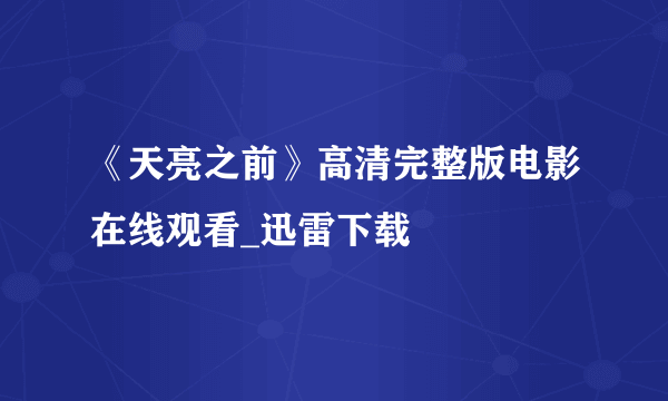 《天亮之前》高清完整版电影在线观看_迅雷下载