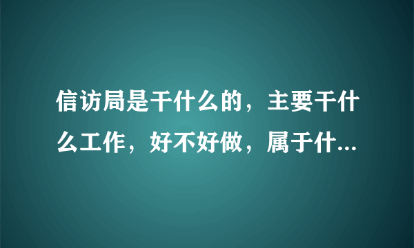 信访局是干什么的，主要干什么工作，好不好做，属于什么编制？？？