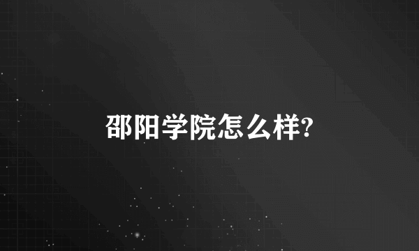 邵阳学院怎么样?