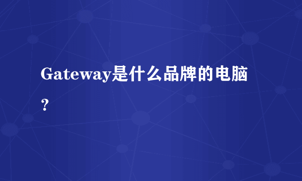 Gateway是什么品牌的电脑？