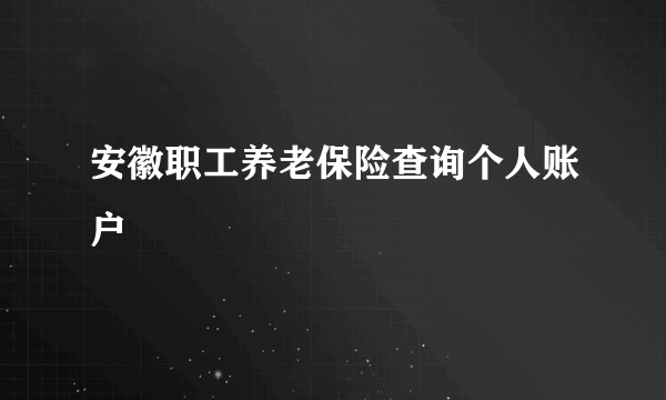 安徽职工养老保险查询个人账户