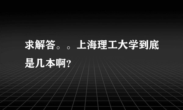 求解答。。上海理工大学到底是几本啊？