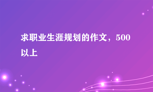 求职业生涯规划的作文，500以上