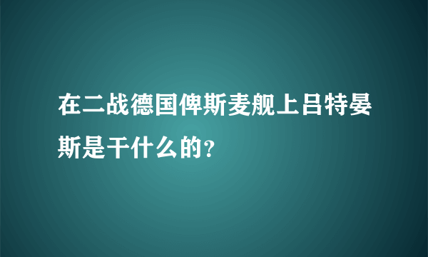 在二战德国俾斯麦舰上吕特晏斯是干什么的？