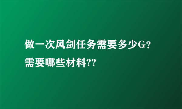 做一次风剑任务需要多少G？需要哪些材料??