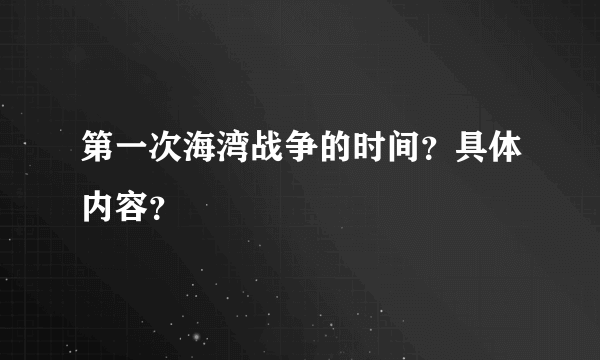 第一次海湾战争的时间？具体内容？