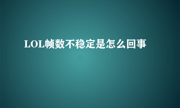 LOL帧数不稳定是怎么回事