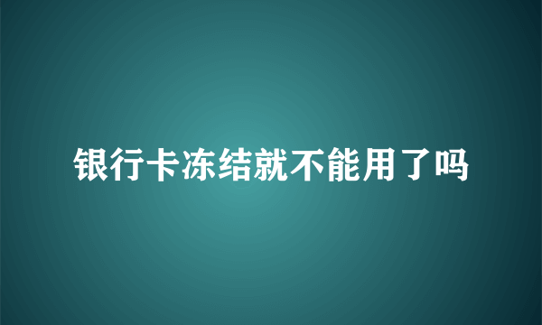 银行卡冻结就不能用了吗