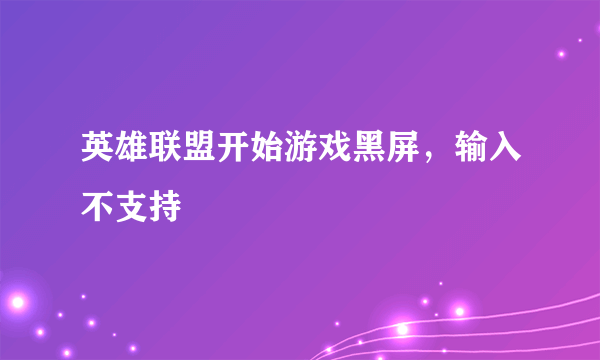 英雄联盟开始游戏黑屏，输入不支持