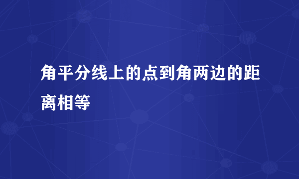 角平分线上的点到角两边的距离相等