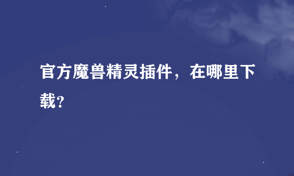 官方魔兽精灵插件，在哪里下载？