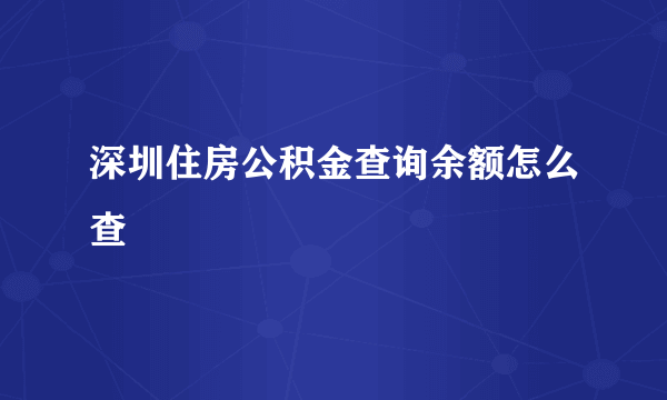 深圳住房公积金查询余额怎么查