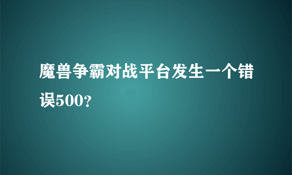 魔兽争霸对战平台发生一个错误500？