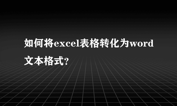 如何将excel表格转化为word文本格式？