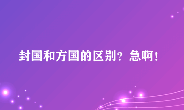 封国和方国的区别？急啊！