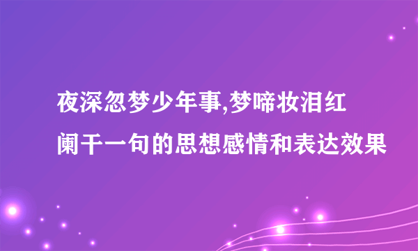 夜深忽梦少年事,梦啼妆泪红阑干一句的思想感情和表达效果