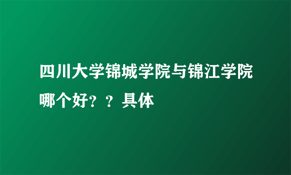 四川大学锦城学院与锦江学院哪个好？？具体