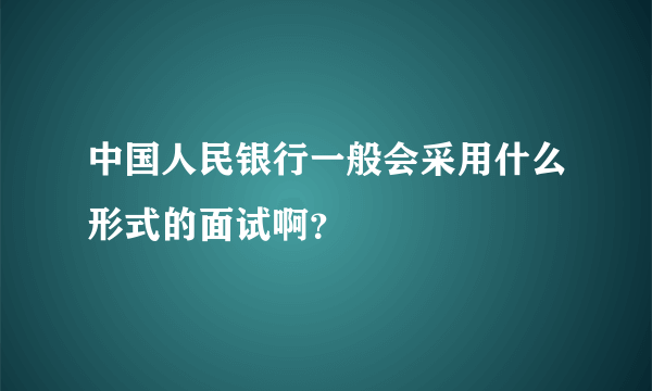 中国人民银行一般会采用什么形式的面试啊？