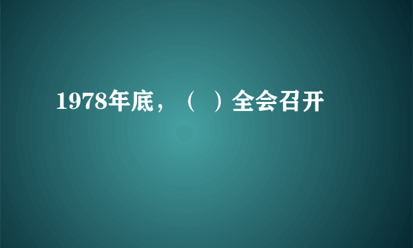 1978年底，（ ）全会召开