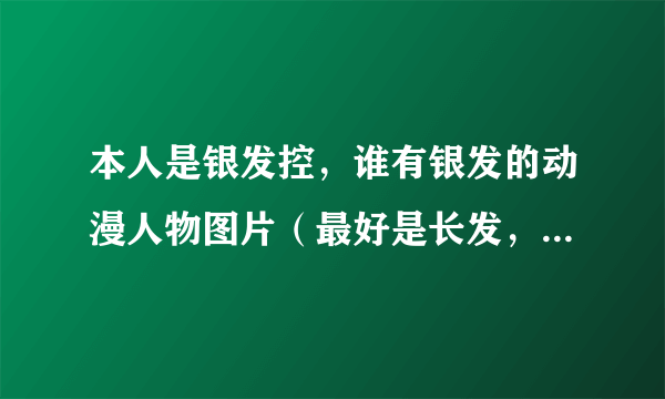 本人是银发控，谁有银发的动漫人物图片（最好是长发，男的女的都没关系）