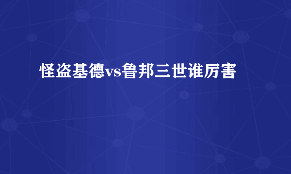 怪盗基德vs鲁邦三世谁厉害