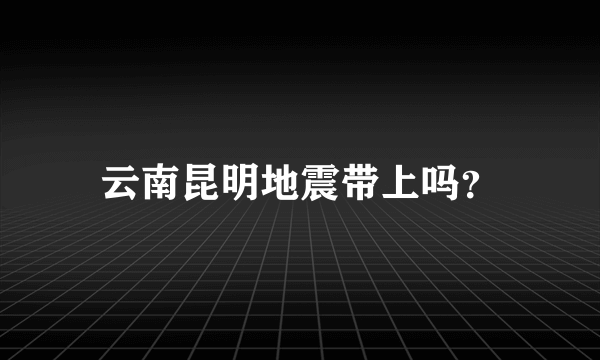 云南昆明地震带上吗？