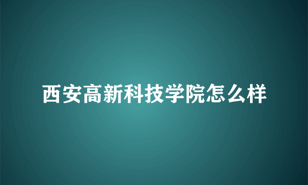 西安高新科技学院怎么样