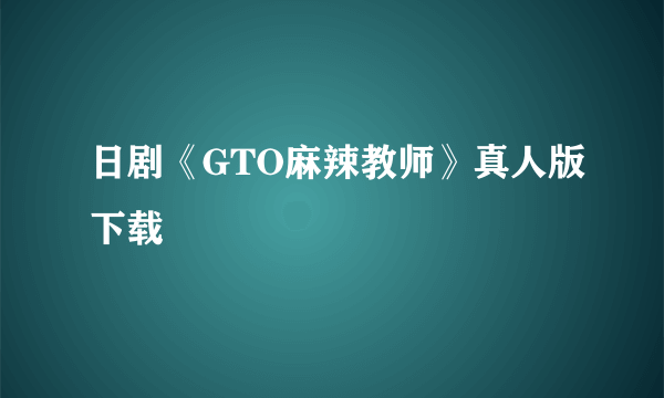 日剧《GTO麻辣教师》真人版下载