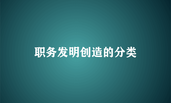 职务发明创造的分类