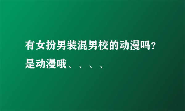 有女扮男装混男校的动漫吗？是动漫哦、、、、