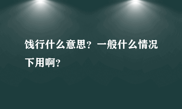 饯行什么意思？一般什么情况下用啊？