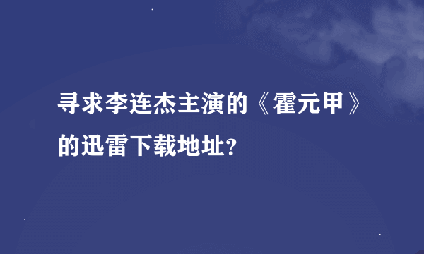 寻求李连杰主演的《霍元甲》的迅雷下载地址？