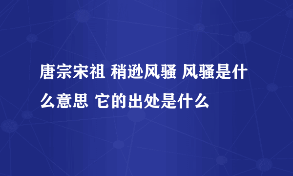 唐宗宋祖 稍逊风骚 风骚是什么意思 它的出处是什么