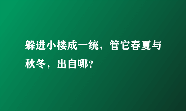 躲进小楼成一统，管它春夏与秋冬，出自哪？