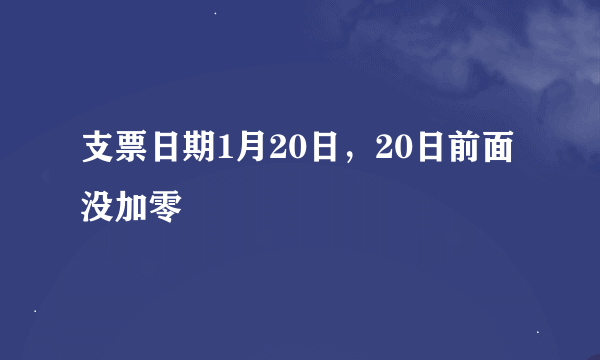 支票日期1月20日，20日前面没加零