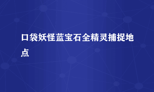 口袋妖怪蓝宝石全精灵捕捉地点