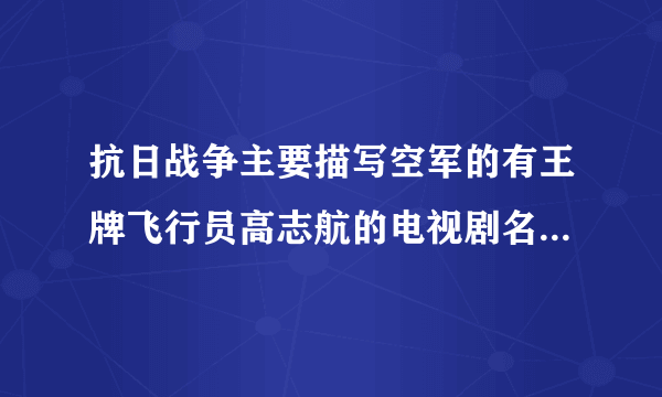 抗日战争主要描写空军的有王牌飞行员高志航的电视剧名字叫什么