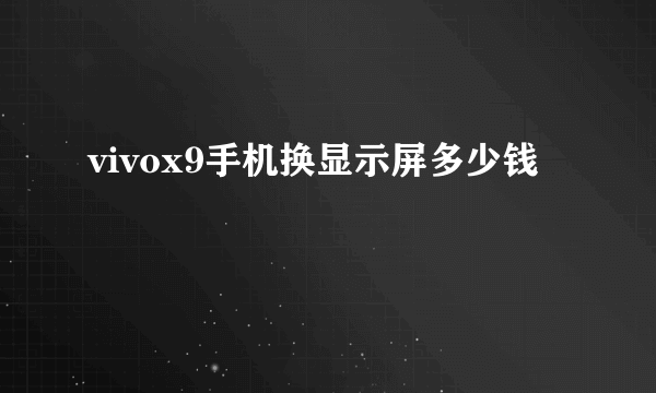 vivox9手机换显示屏多少钱