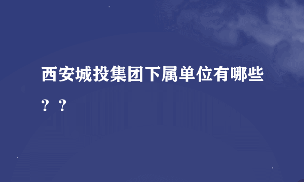 西安城投集团下属单位有哪些？？