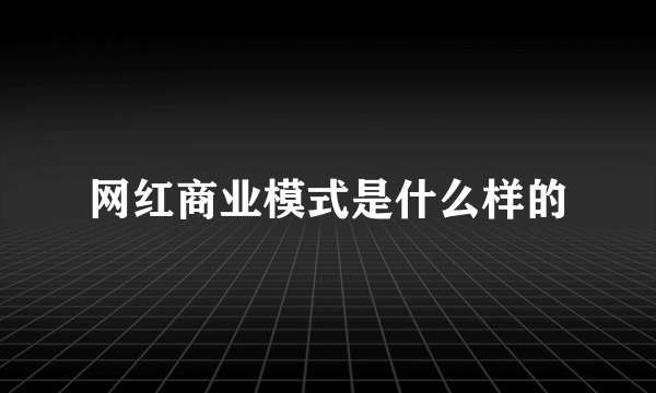 网红商业模式是什么样的