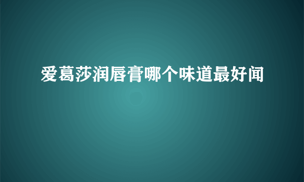 爱葛莎润唇膏哪个味道最好闻