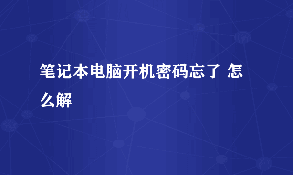 笔记本电脑开机密码忘了 怎么解