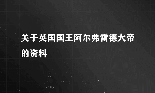 关于英国国王阿尔弗雷德大帝的资料