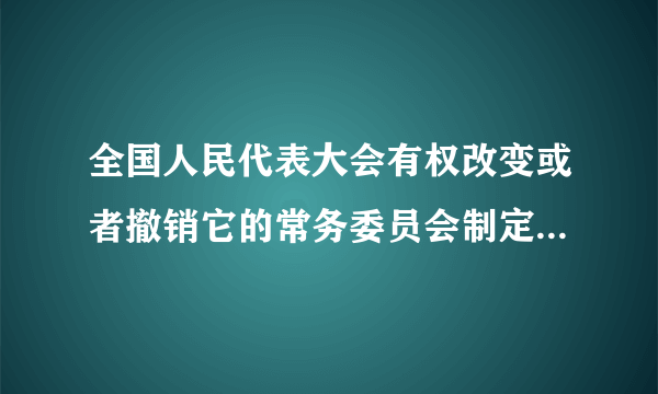 全国人民代表大会有权改变或者撤销它的常务委员会制定的不适当的法律吗